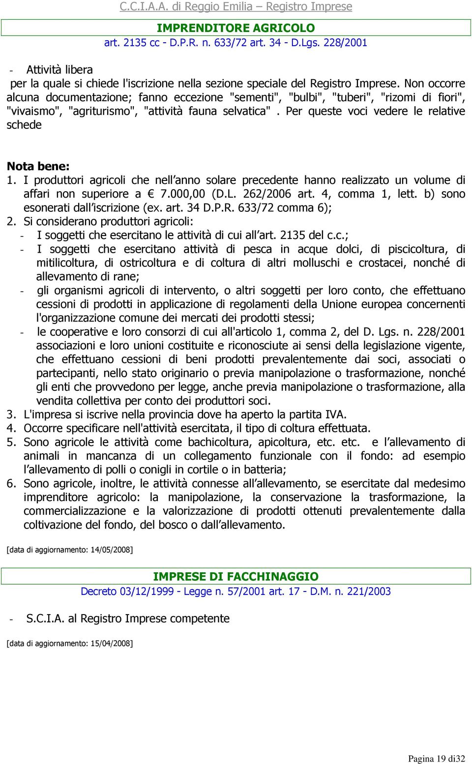 I produttori agricoli che nell anno solare precedente hanno realizzato un volume di affari non superiore a 7.000,00 (D.L. 262/2006 art. 4, comma 1, lett. b) sono esonerati dall iscrizione (ex. art. 34 D.