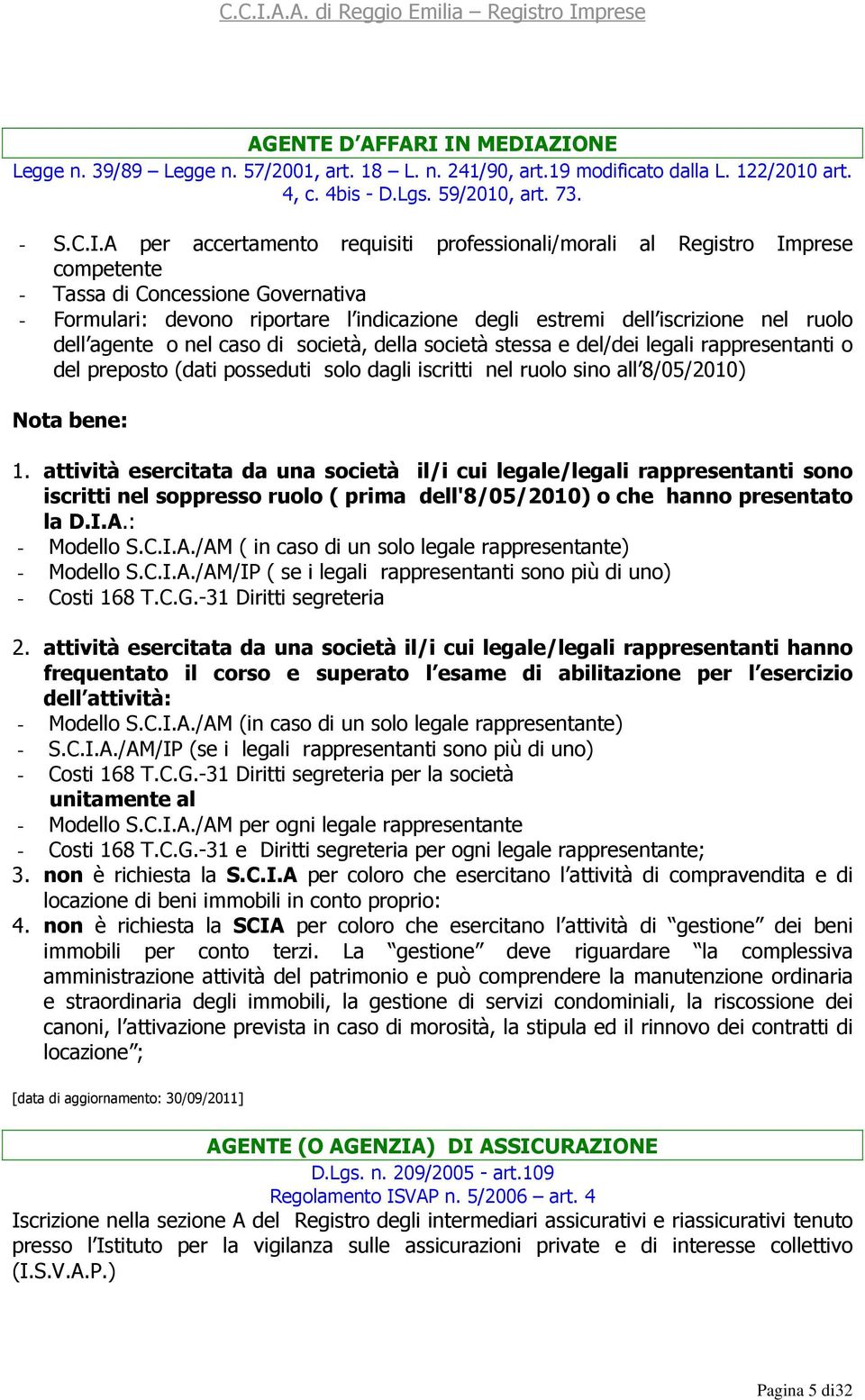 professionali/morali al Registro Imprese competente - Tassa di Concessione Governativa - Formulari: devono riportare l indicazione degli estremi dell iscrizione nel ruolo dell agente o nel caso di