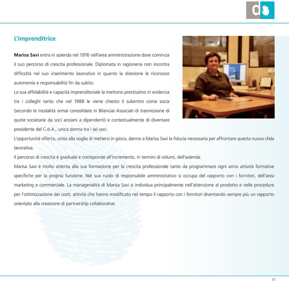 La sua affidabilità e capacità imprenditoriale la mettono prestissimo in evidenza tra i colleghi tanto che nel 1988 le viene chiesto il subentro come socia (secondo le modalità ormai consolidate in