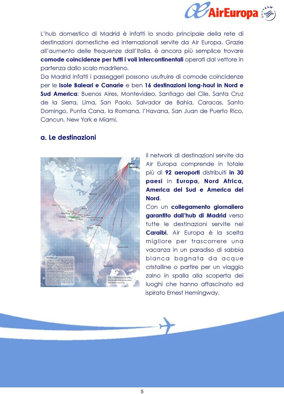 Da Madrid infatti i passeggeri possono usufruire di comode coincidenze per le Isole Baleari e Canarie e ben 16 destinazioni long-haul in Nord e Sud America: Buenos Aires, Montevideo, Santiago del