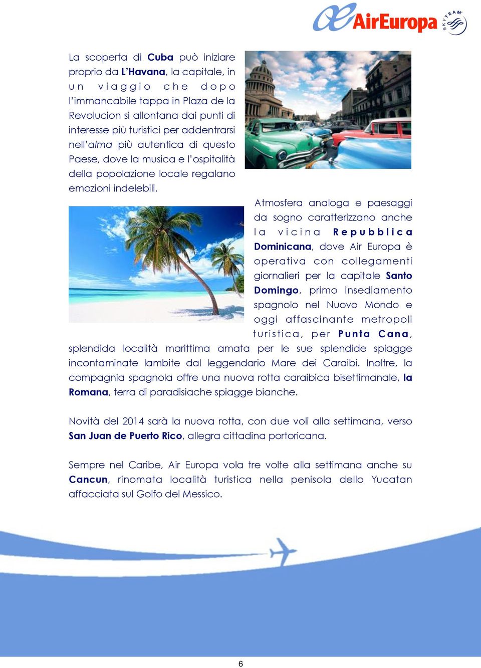 Atmosfera analoga e paesaggi da sogno caratterizzano anche la vicina Repubblica Dominicana, dove Air Europa è operativa con collegamenti giornalieri per la capitale Santo Domingo, primo insediamento