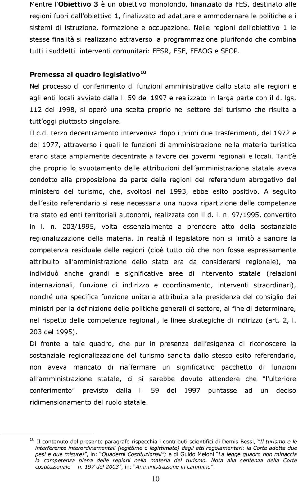 Nelle regioni dell obiettivo 1 le stesse finalità si realizzano attraverso la programmazione plurifondo che combina tutti i suddetti interventi comunitari: FESR, FSE, FEAOG e SFOP.