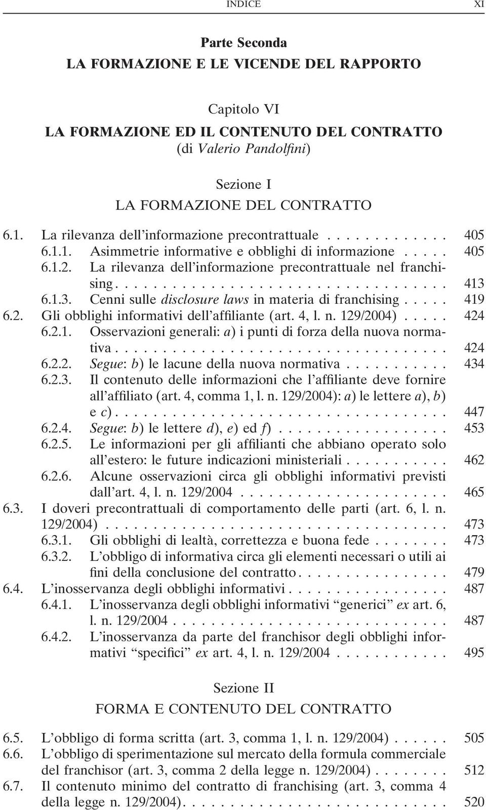 6.1.3. Cenni sulle disclosure laws in materia di franchising... 419 6.2. Gli obblighi informativi dell affiliante (art. 4, l. n. 129/2004)... 424 6.2.1. Osservazioni generali: a) i punti di forza della nuova normativa.