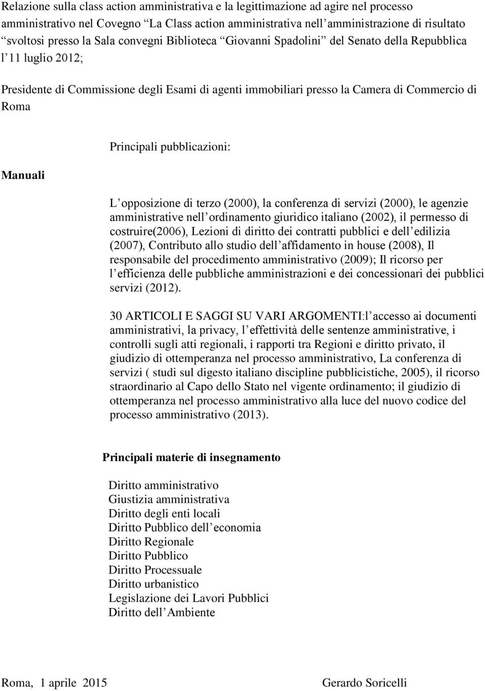 Principali pubblicazioni: L opposizione di terzo (2000), la conferenza di servizi (2000), le agenzie amministrative nell ordinamento giuridico italiano (2002), il permesso di costruire(2006), Lezioni