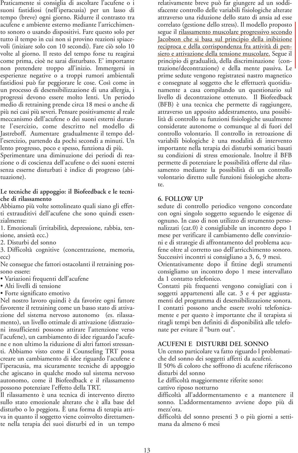 Fare questo solo per tutto il tempo in cui non si provino reazioni spiacevoli (iniziare solo con 10 secondi). Fare ciò solo 10 volte al giorno.