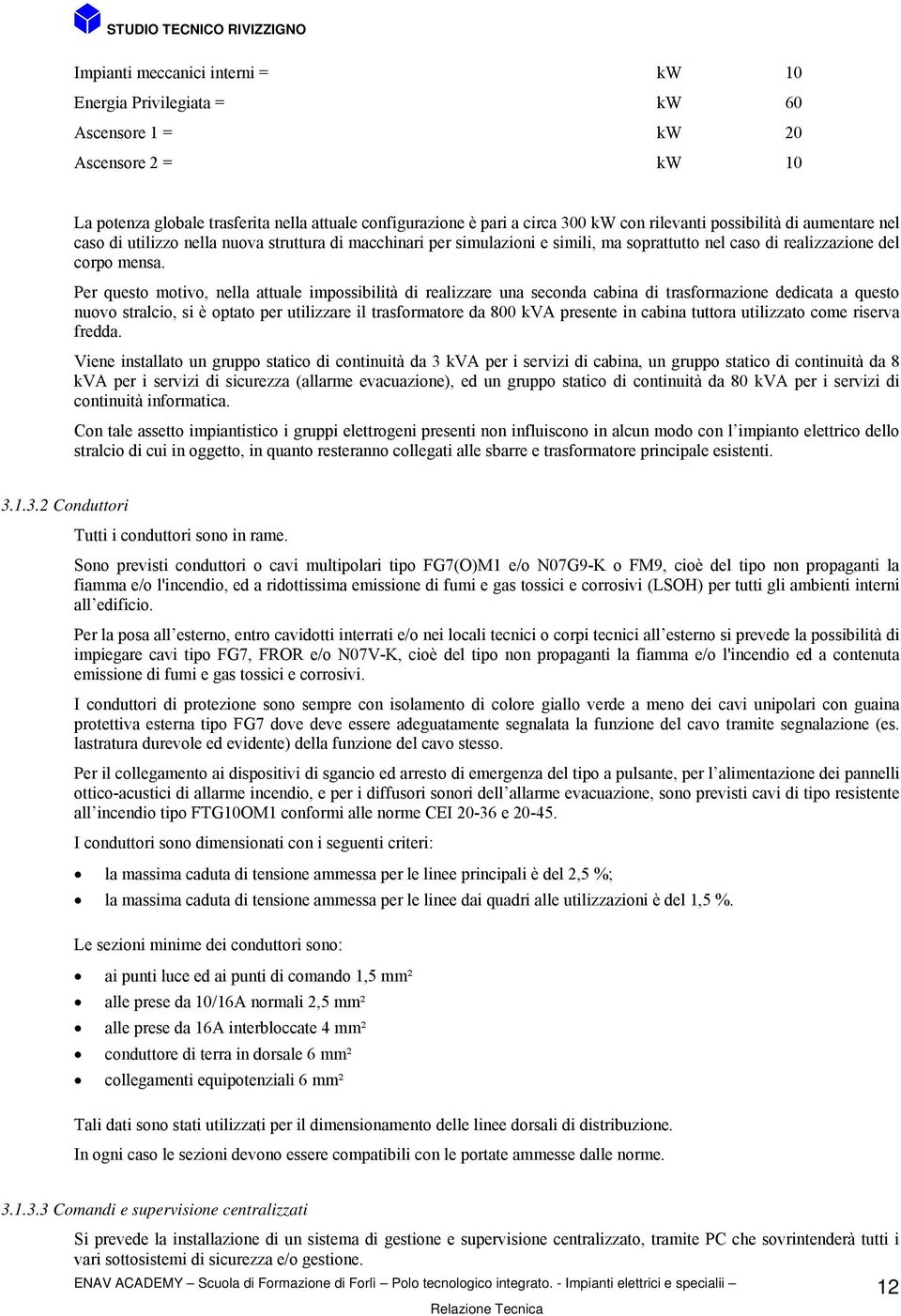 Per questo motivo, nella attuale impossibilità di realizzare una seconda cabina di trasformazione dedicata a questo nuovo stralcio, si è optato per utilizzare il trasformatore da 800 kva presente in