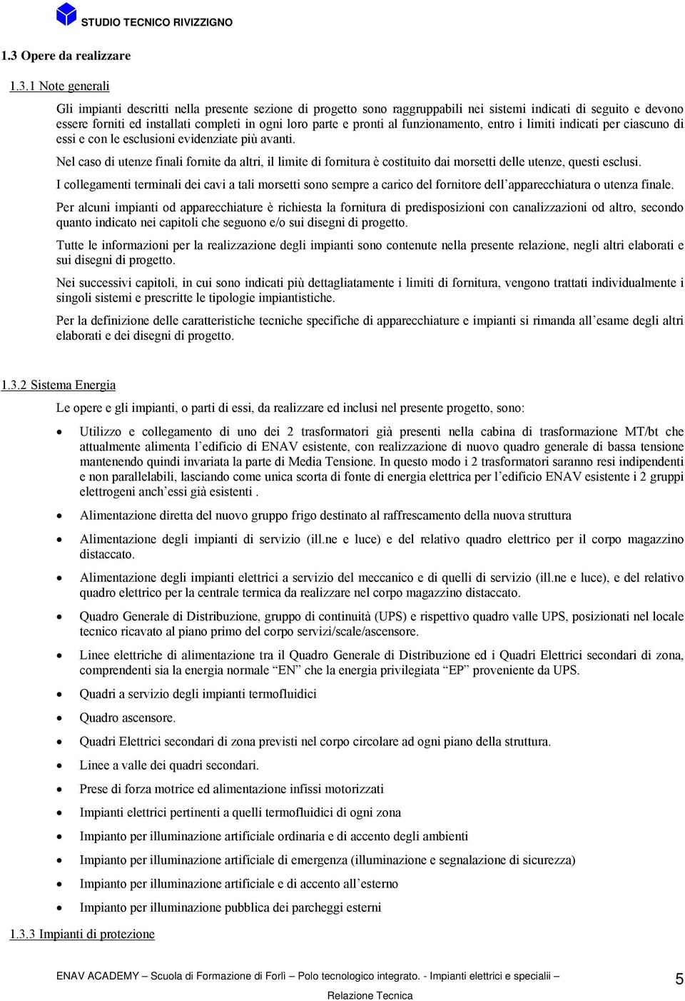 Nel caso di utenze finali fornite da altri, il limite di fornitura è costituito dai morsetti delle utenze, questi esclusi.