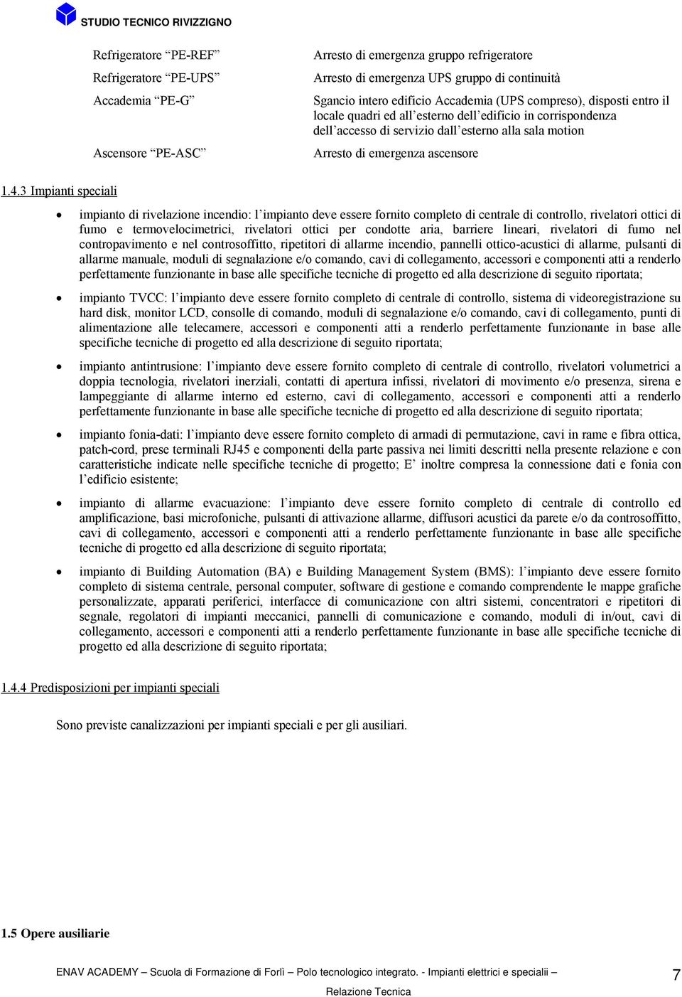 3 Impianti speciali impianto di rivelazione incendio: l impianto deve essere fornito completo di centrale di controllo, rivelatori ottici di fumo e termovelocimetrici, rivelatori ottici per condotte