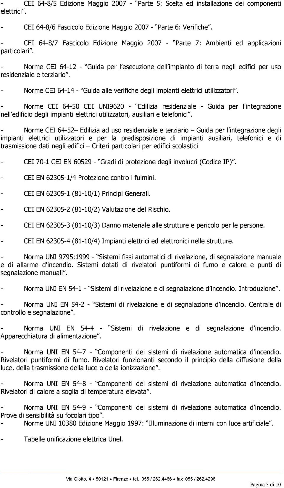 - Norme CEI 64-12 - Guida per l esecuzione dell impianto di terra negli edifici per uso residenziale e terziario. - Norme CEI 64-14 - Guida alle verifiche degli impianti elettrici utilizzatori.