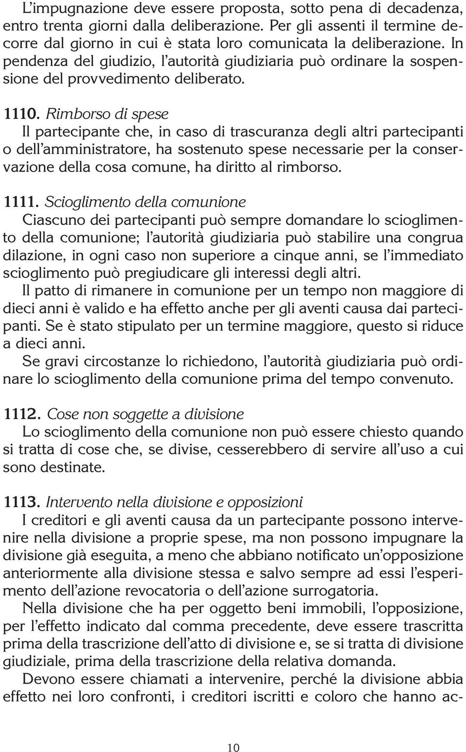 Rimborso di spese Il partecipante che, in caso di trascuranza degli altri partecipanti o dell amministratore, ha sostenuto spese necessarie per la conservazione della cosa comune, ha diritto al