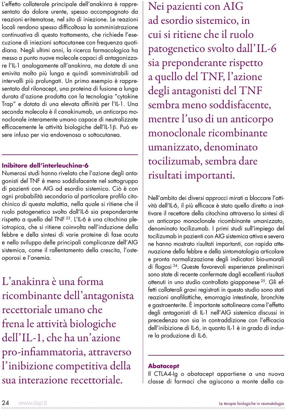 Negli ultimi anni, la ricerca farmacologica ha messo a punto nuove molecole capaci di antagonizzare l IL-1 analogamente all anakinra, ma dotate di una emivita molto più lunga e quindi somministrabili