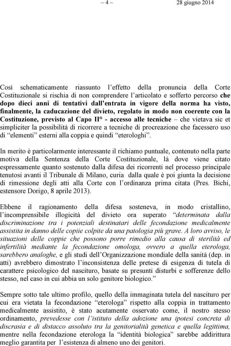 simpliciter la possibilità di ricorrere a tecniche di procreazione che facessero uso di elementi esterni alla coppia e quindi eterologhi.