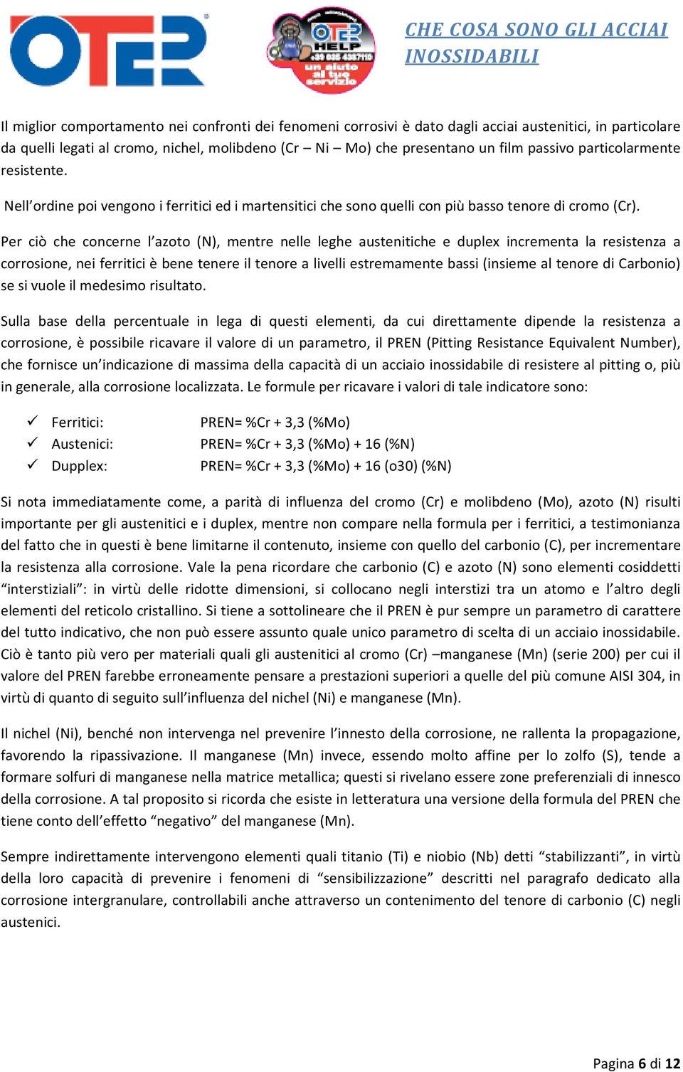 Per ciò che concerne l azoto (N), mentre nelle leghe austenitiche e duplex incrementa la resistenza a corrosione, nei ferritici è bene tenere il tenore a livelli estremamente bassi (insieme al tenore