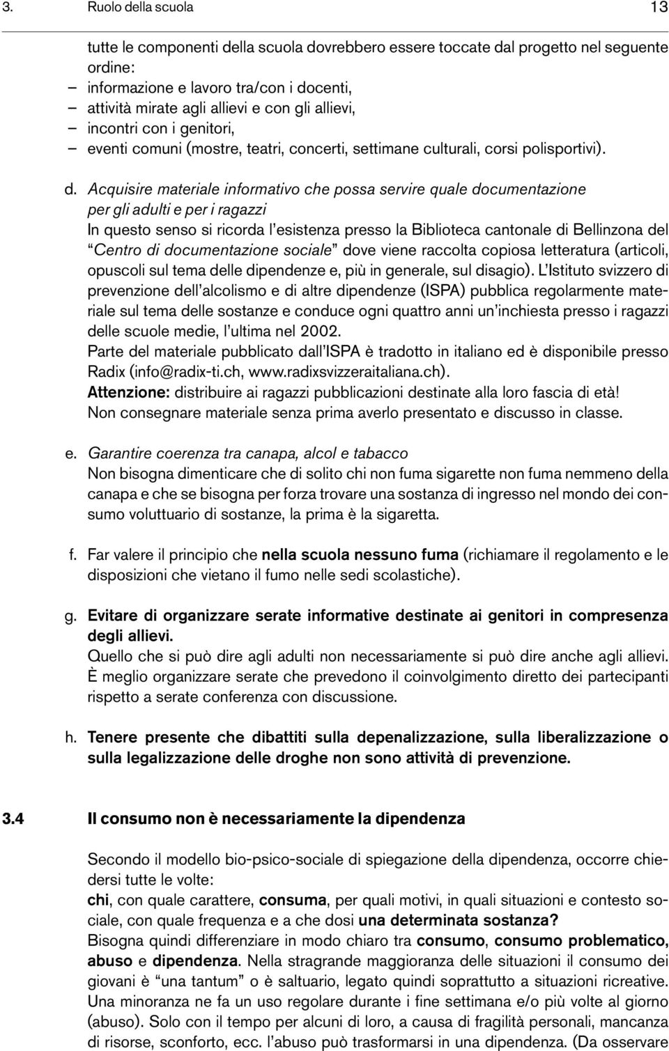 Acquisire materiale informativo che possa servire quale documentazione per gli adulti e per i ragazzi In questo senso si ricorda l esistenza presso la Biblioteca cantonale di Bellinzona del Centro di