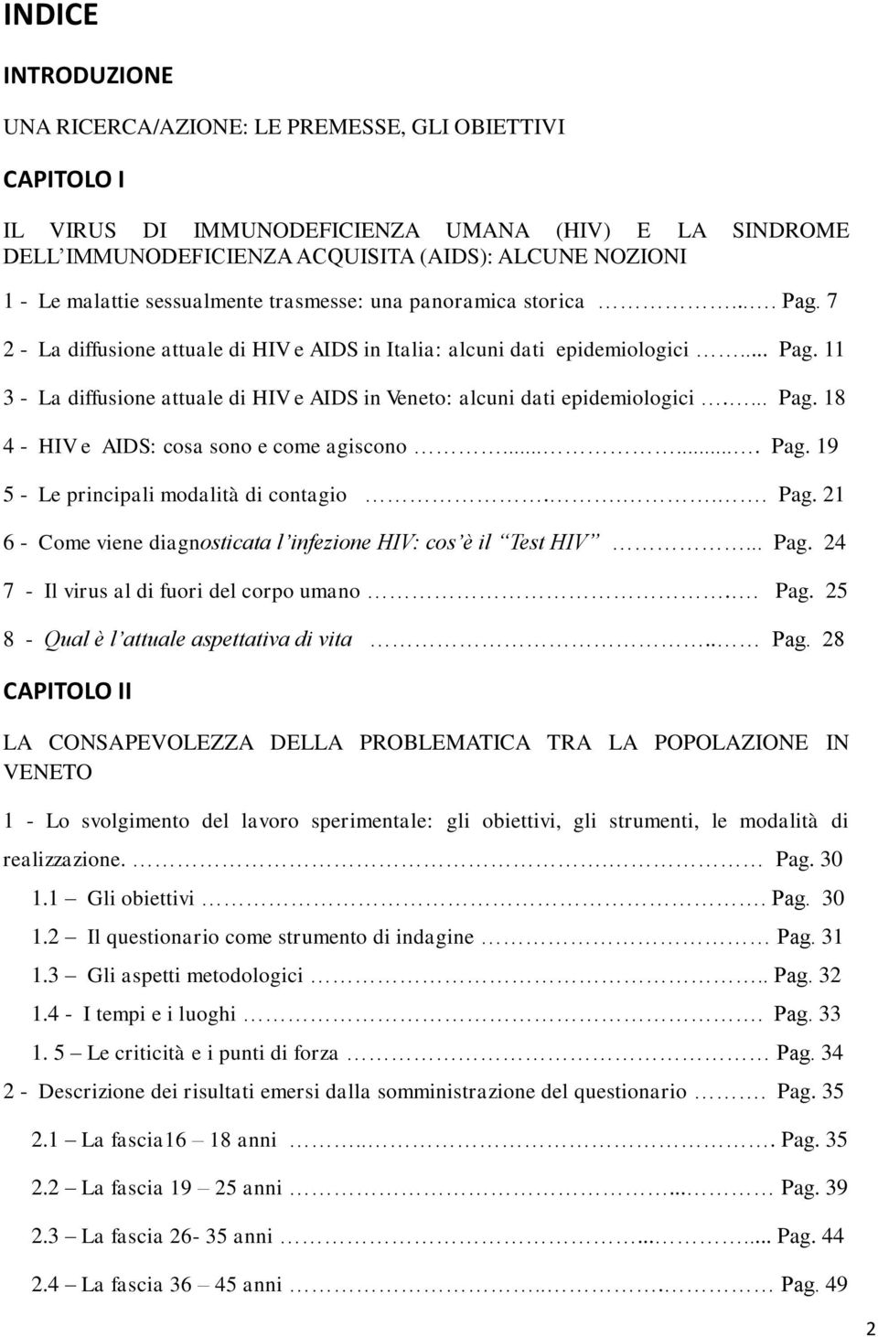 ... Pag. 18 4 - HIV e AIDS: cosa sono e come agiscono....... Pag. 19 5 - Le principali modalità di contagio.... Pag. 21 6 - Come viene diagnosticata l infezione HIV: cos è il Test HIV... Pag. 24 7 - Il virus al di fuori del corpo umano.