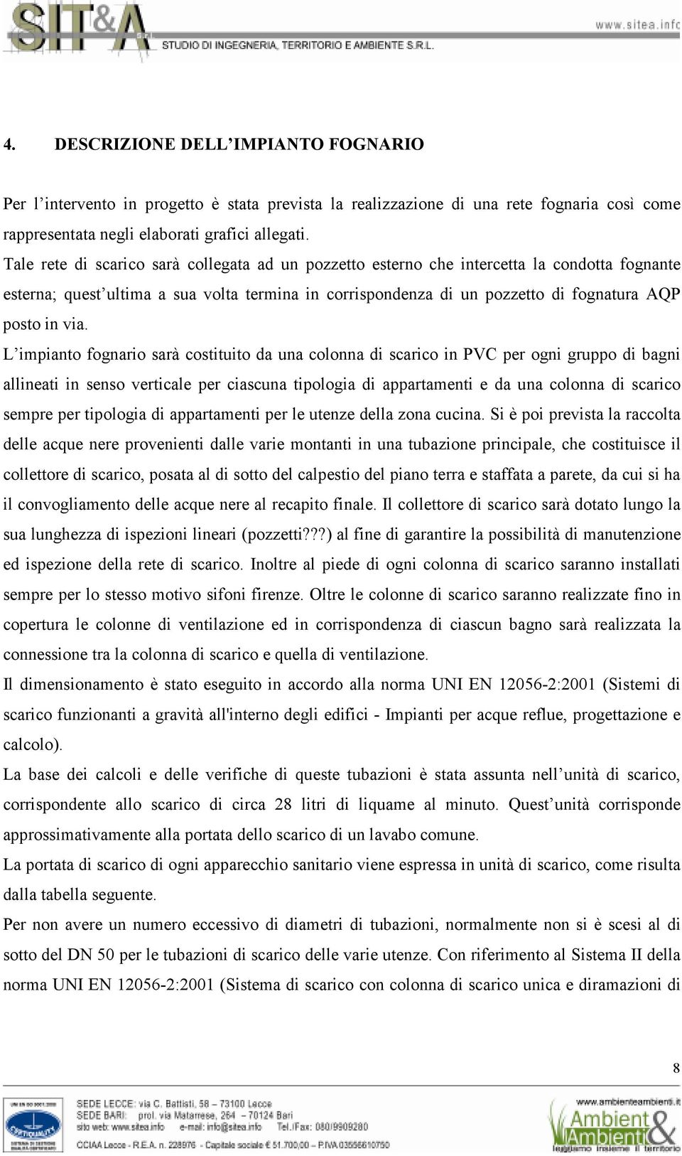 L impianto fognario sarà costituito da una colonna di scarico in PVC per ogni gruppo di bagni allineati in senso verticale per ciascuna tipologia di appartamenti e da una colonna di scarico sempre