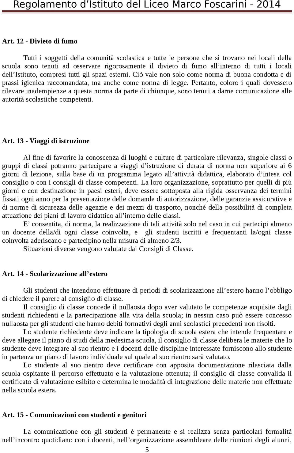 Pertanto, coloro i quali dovessero rilevare inadempienze a questa norma da parte di chiunque, sono tenuti a darne comunicazione alle autorità scolastiche competenti. Art.