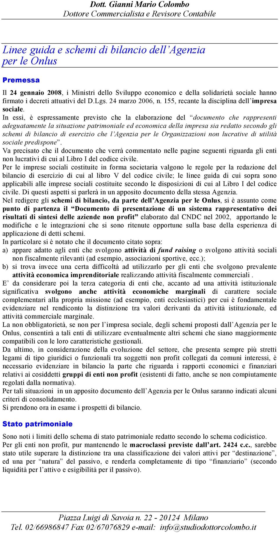 In essi, è espressamente previsto che la elaborazione del documento che rappresenti adeguatamente la situazione patrimoniale ed economica della impresa sia redatto secondo gli schemi di bilancio di