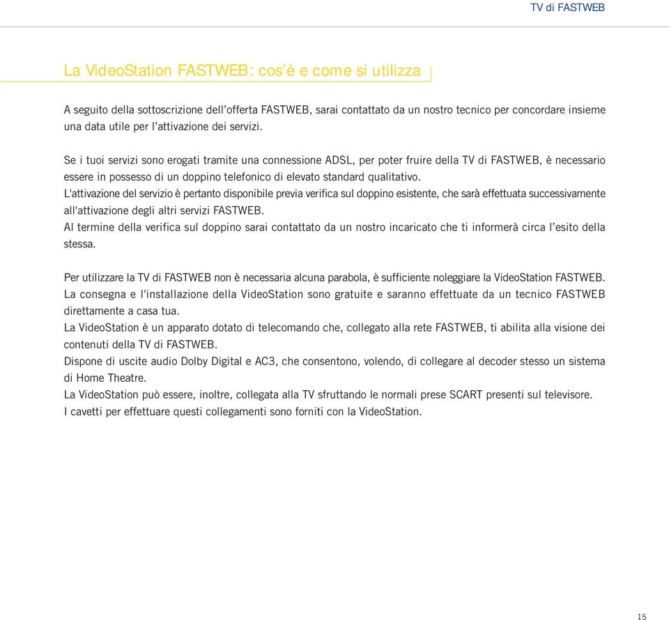 Se i tuoi servizi sono erogati tramite una connessione ADSL, per poter fruire della TV di FASTWEB, è necessario essere in possesso di un doppino telefonico di elevato standard qualitativo.