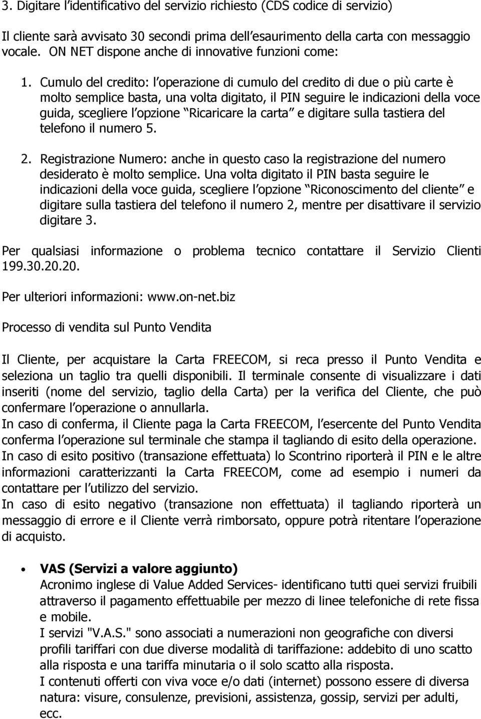 Cumulo del credito: l operazione di cumulo del credito di due o più carte è molto semplice basta, una volta digitato, il PIN seguire le indicazioni della voce guida, scegliere l opzione Ricaricare la