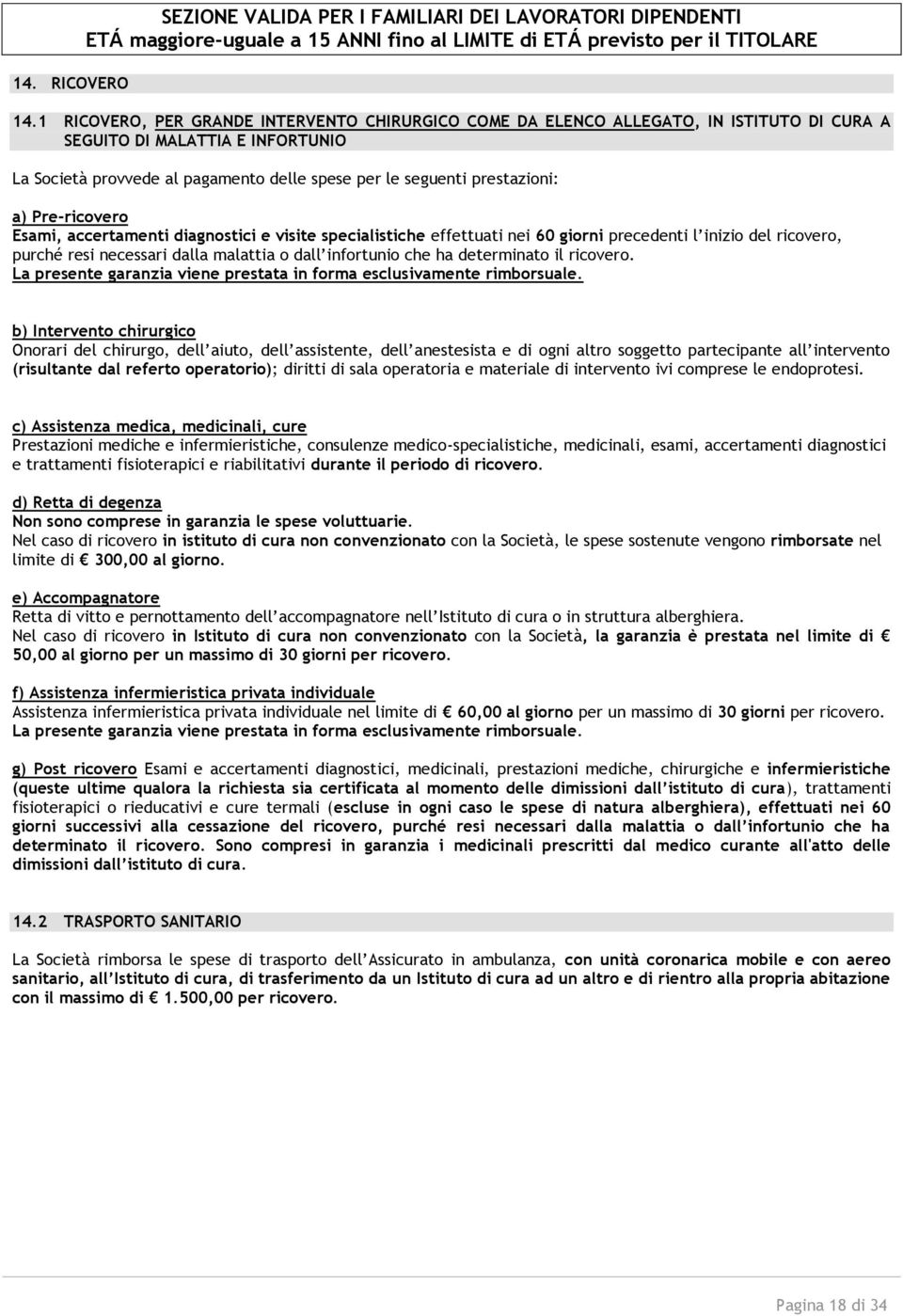 a) Pre-ricovero Esami, accertamenti diagnostici e visite specialistiche effettuati nei 60 giorni precedenti l inizio del ricovero, purché resi necessari dalla malattia o dall infortunio che ha