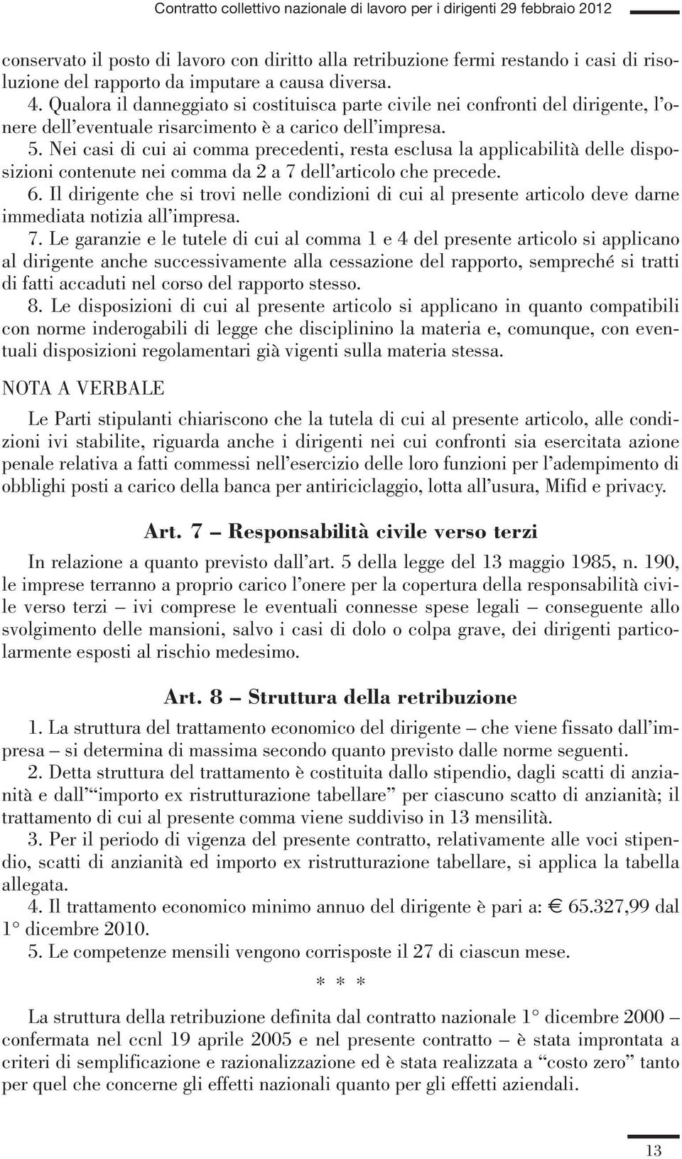 Nei casi di cui ai comma precedenti, resta esclusa la applicabilità delle disposizioni contenute nei comma da 2 a 7 dell articolo che precede. 6.