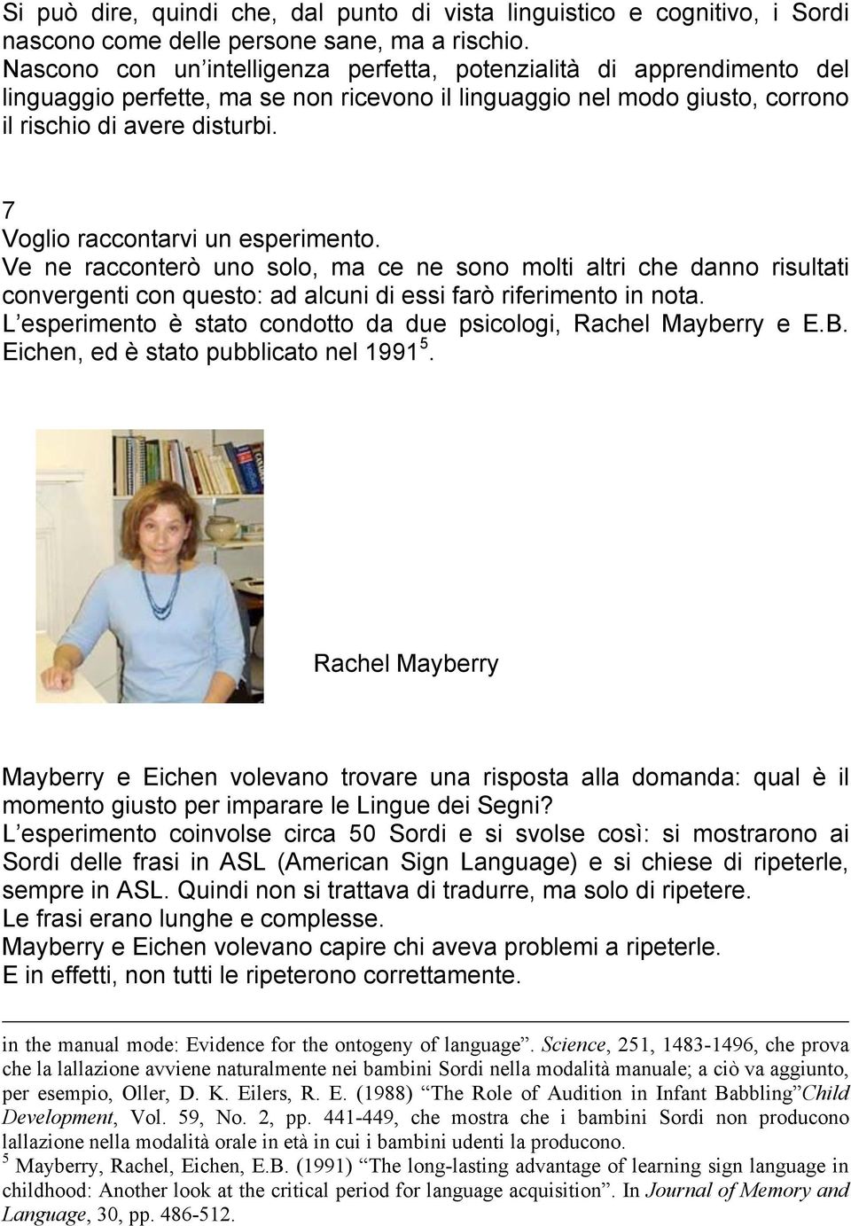 7 Voglio raccontarvi un esperimento. Ve ne racconterò uno solo, ma ce ne sono molti altri che danno risultati convergenti con questo: ad alcuni di essi farò riferimento in nota.