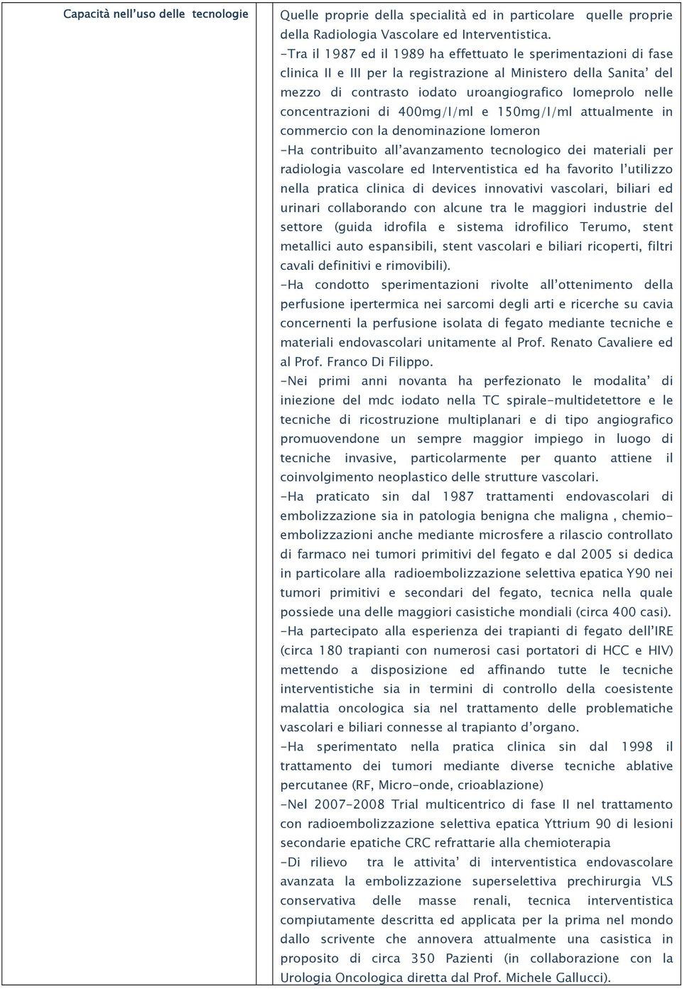 concentrazioni di 400mg/I/ml e 150mg/I/ml attualmente in commercio con la denominazione Iomeron -Ha contribuito all avanzamento tecnologico dei materiali per radiologia vascolare ed Interventistica