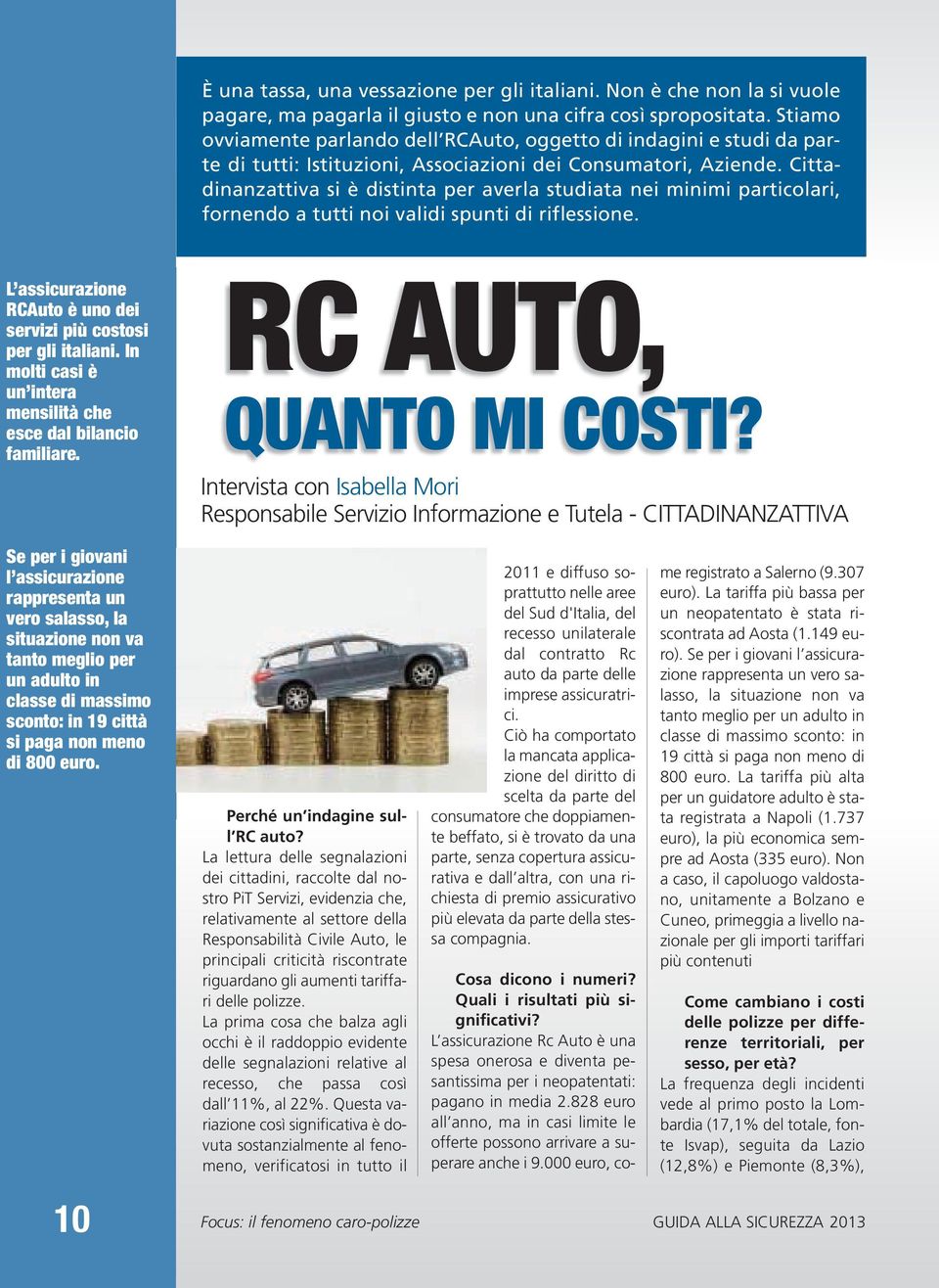 Cittadinanzattiva si è distinta per averla studiata nei minimi particolari, fornendo a tutti noi validi spunti di riflessione. L assicurazione RCAuto è uno dei servizi più costosi per gli italiani.