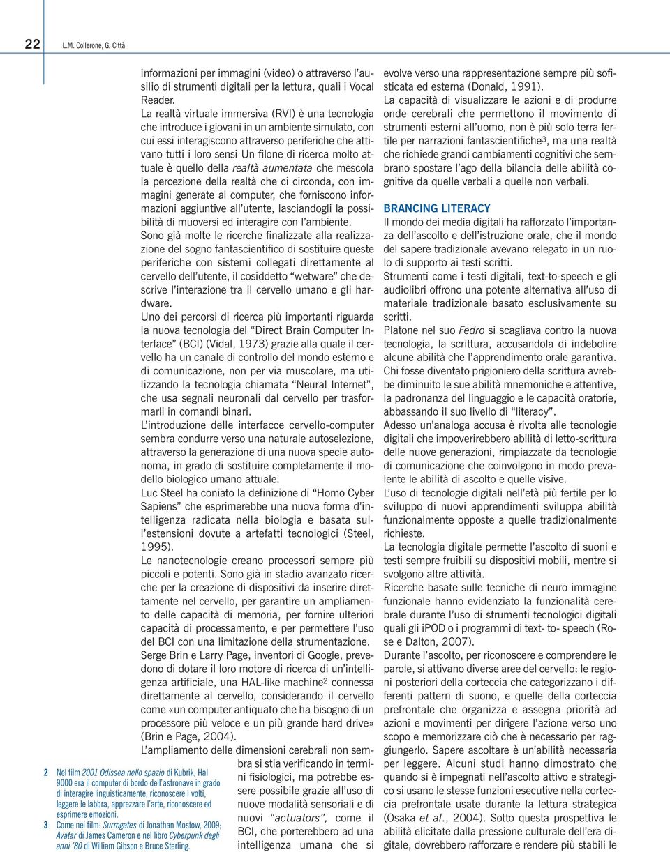 arte, riconoscere ed esprimere emozioni. 3 Come nei film: Surrogates di Jonathan Mostow, 2009; Avatar di James Cameron e nel libro Cyberpunk degli anni 80 di William Gibson e Bruce Sterling.