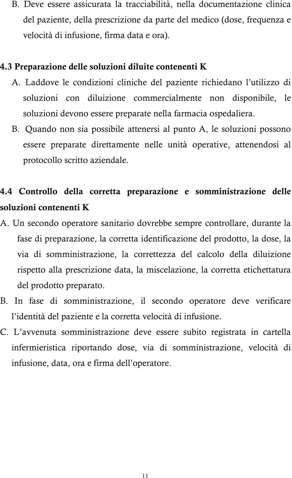 Laddove le condizioni cliniche del paziente richiedano l utilizzo di soluzioni con diluizione commercialmente non disponibile, le soluzioni devono essere preparate nella farmacia ospedaliera. B.