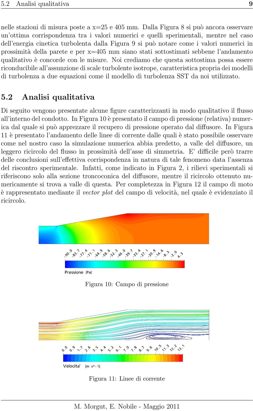 valori numerici in prossimità della parete e per x=405 mm siano stati sottostimati sebbene l andamento qualitativo è concorde con le misure.