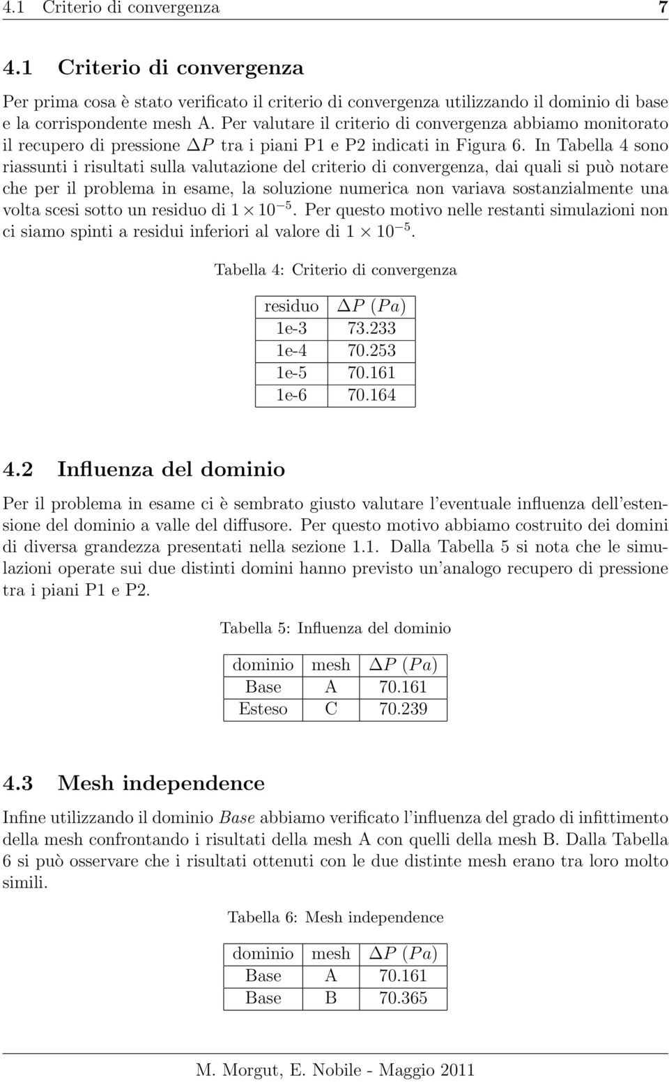 In Tabella 4 sono riassunti i risultati sulla valutazione del criterio di convergenza, dai quali si può notare che per il problema in esame, la soluzione numerica non variava sostanzialmente una