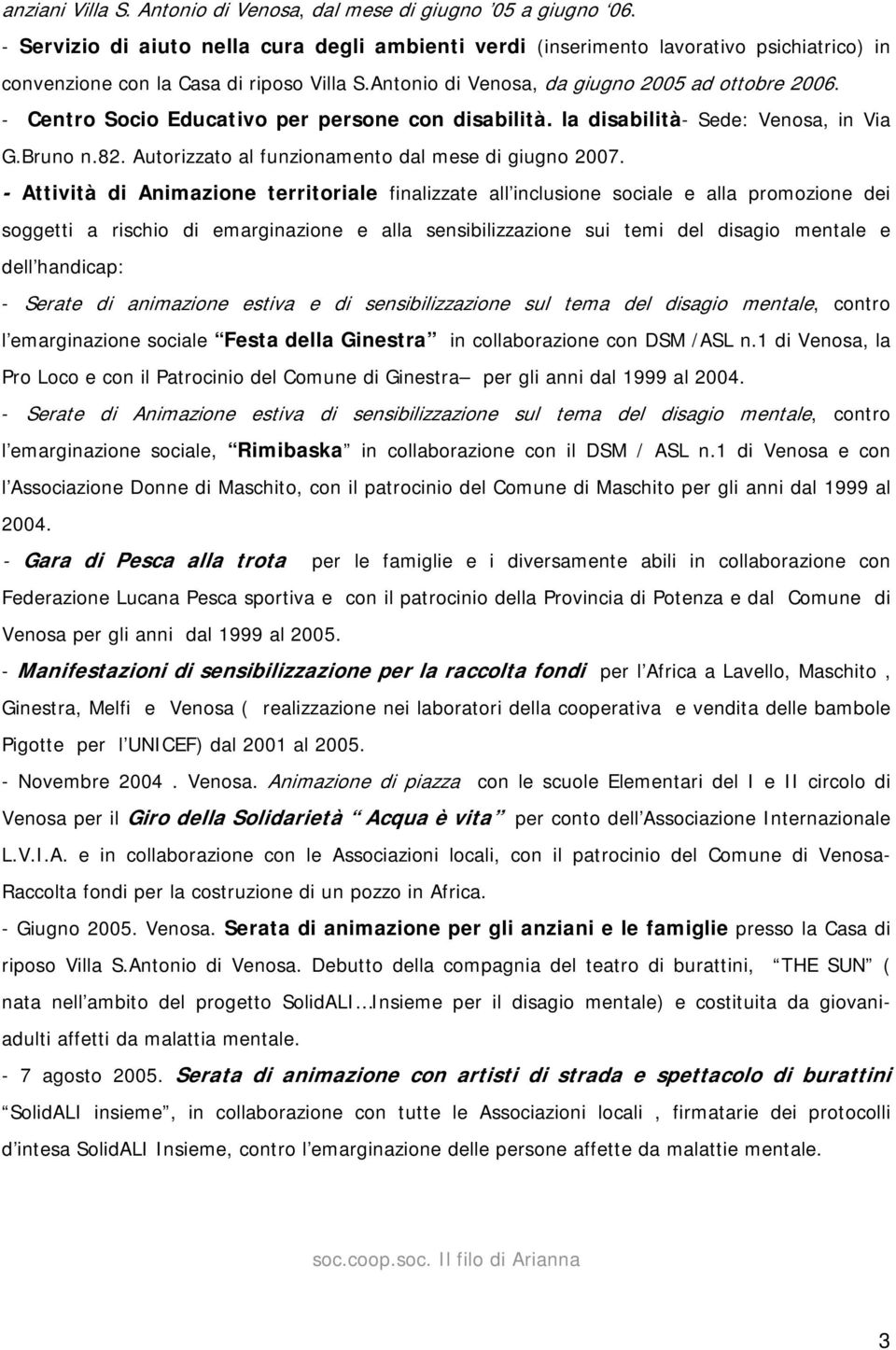 - Centro Socio Educativo per persone con disabilità. la disabilità- Sede: Venosa, in Via G.Bruno n.82. Autorizzato al funzionamento dal mese di giugno 2007.