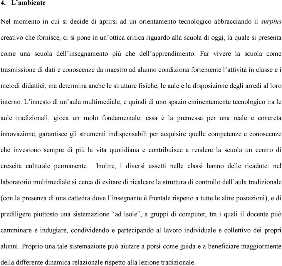 Far vivere la scuola come trasmissione di dati e conoscenze da maestro ad alunno condiziona fortemente l attività in classe e i metodi didattici, ma determina anche le strutture fisiche, le aule e la