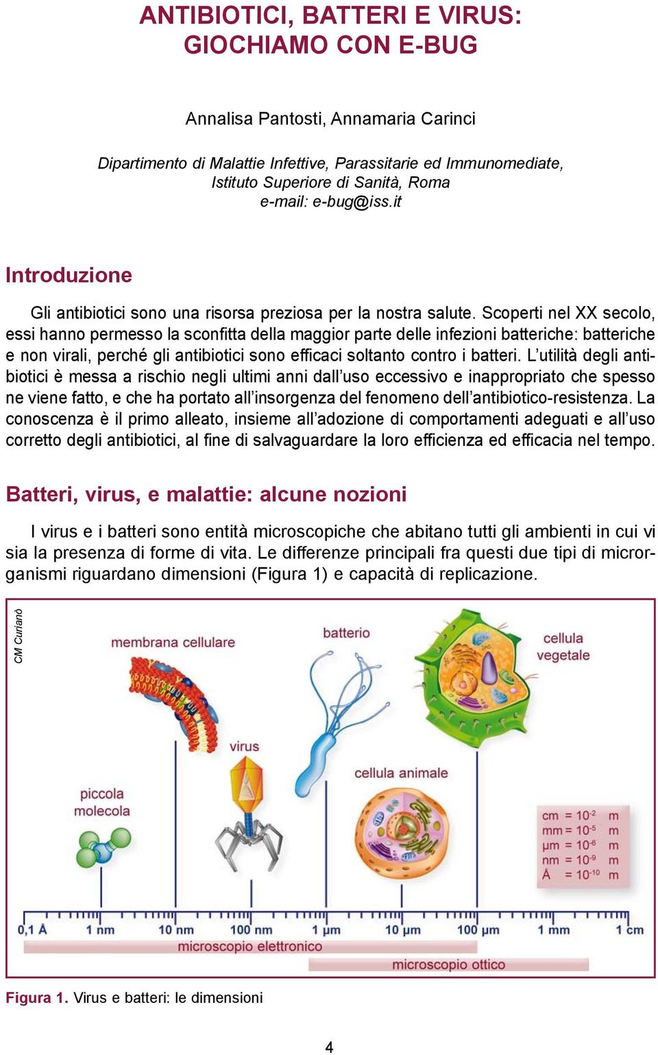 Scoperti nel XX secolo, essi hanno permesso la sconfitta della maggior parte delle infezioni batteriche: batteriche e non virali, perché gli antibiotici sono efficaci soltanto contro i batteri.