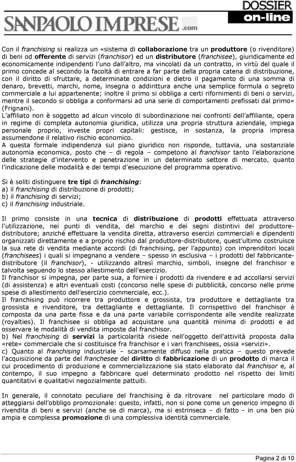 il diritto di sfruttare, a determinate condizioni e dietro il pagamento di una somma di denaro, brevetti, marchi, nome, insegna o addirittura anche una semplice formula o segreto commerciale a lui