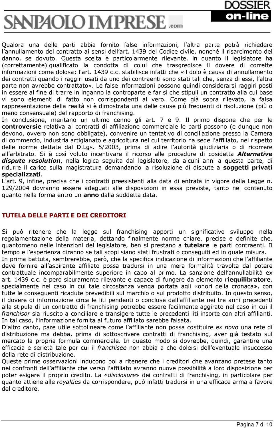 Questa scelta è particolarmente rilevante, in quanto il legislatore ha (correttamente) qualificato la condotta di colui che trasgredisce il dovere di corrette informazioni come dolosa; l art. 1439 c.