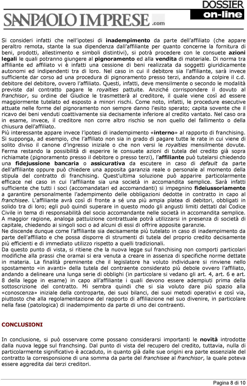 Di norma tra affiliante ed affiliato vi è infatti una cessione di beni realizzata da soggetti giuridicamente autonomi ed indipendenti tra di loro.