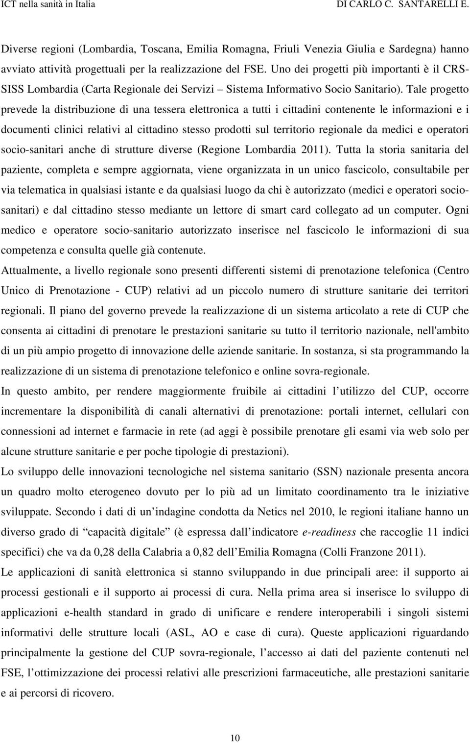 Tale progetto prevede la distribuzione di una tessera elettronica a tutti i cittadini contenente le informazioni e i documenti clinici relativi al cittadino stesso prodotti sul territorio regionale