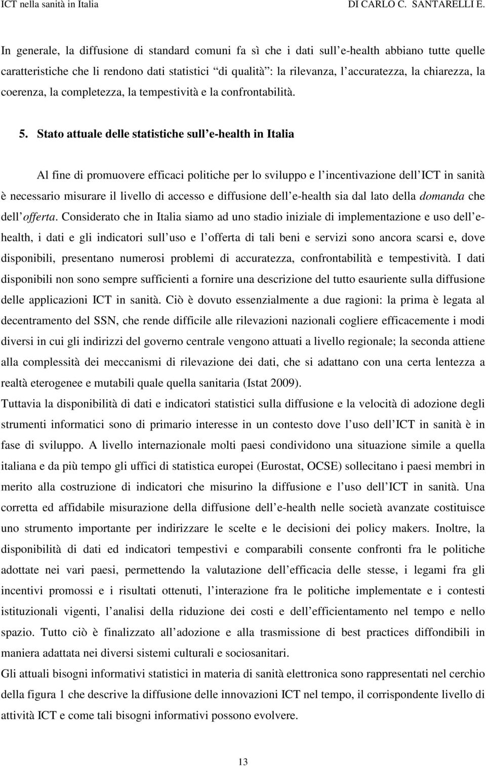 Stato attuale delle statistiche sull e-health in Italia Al fine di promuovere efficaci politiche per lo sviluppo e l incentivazione dell ICT in sanità è necessario misurare il livello di accesso e