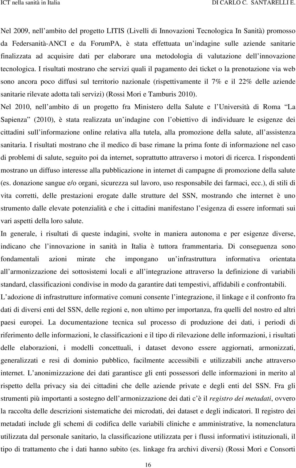 I risultati mostrano che servizi quali il pagamento dei ticket o la prenotazione via web sono ancora poco diffusi sul territorio nazionale (rispettivamente il 7% e il 22% delle aziende sanitarie