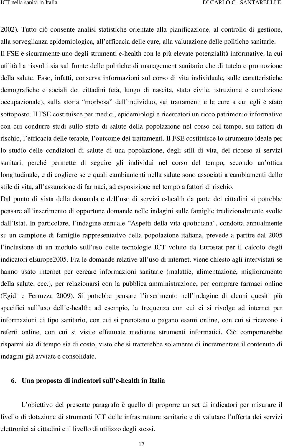 Il FSE è sicuramente uno degli strumenti e-health con le più elevate potenzialità informative, la cui utilità ha risvolti sia sul fronte delle politiche di management sanitario che di tutela e