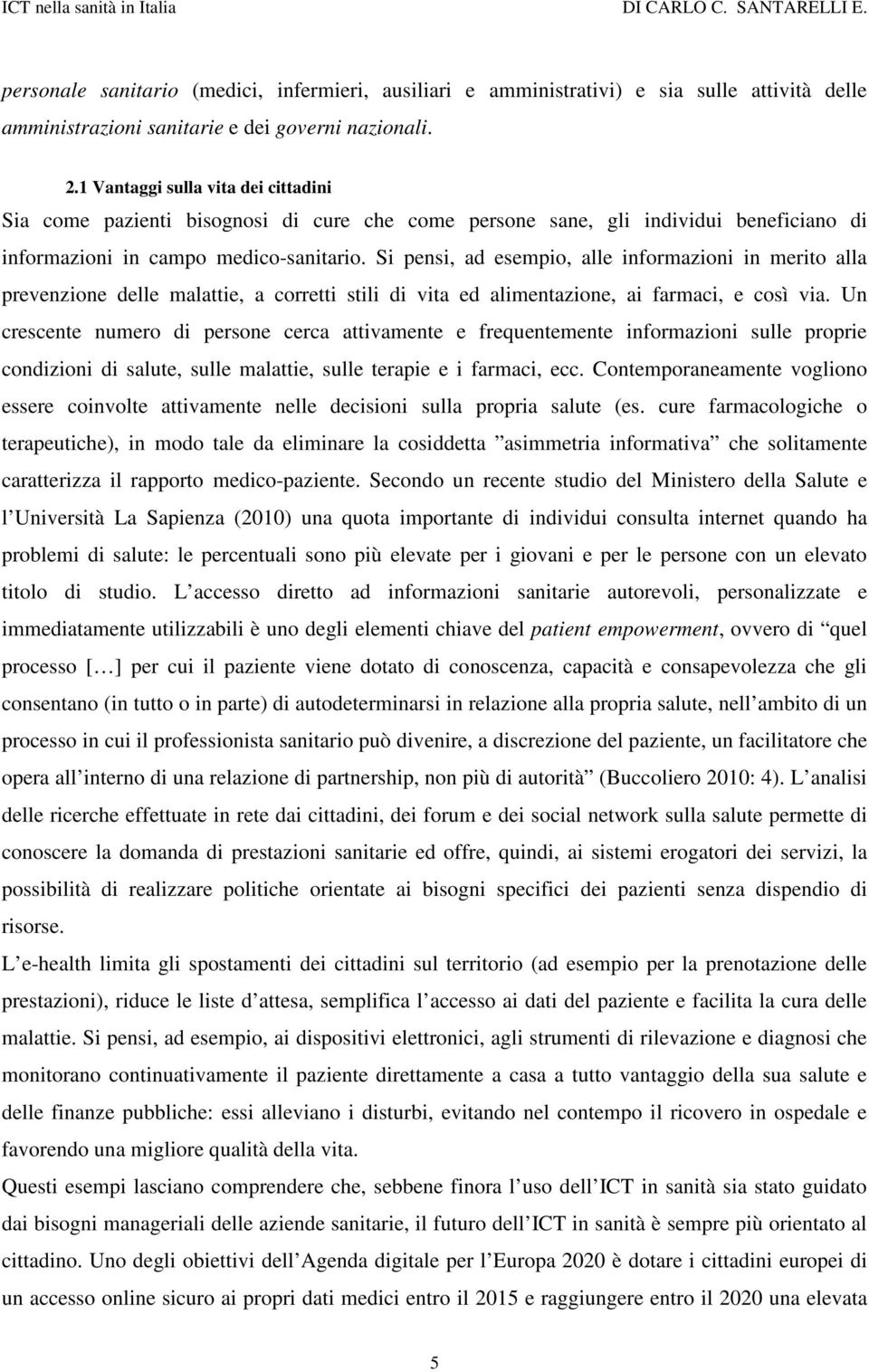 Si pensi, ad esempio, alle informazioni in merito alla prevenzione delle malattie, a corretti stili di vita ed alimentazione, ai farmaci, e così via.