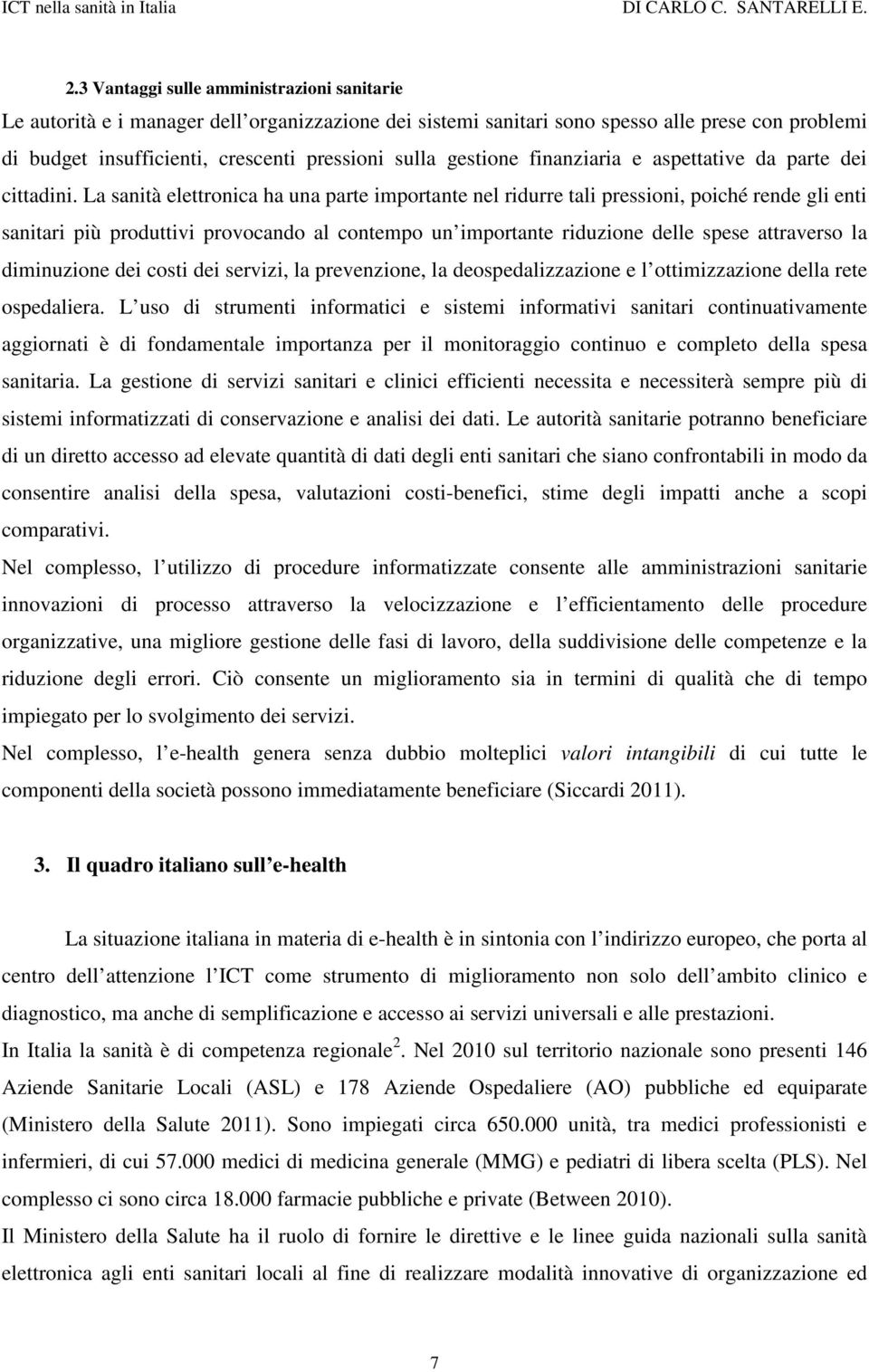 La sanità elettronica ha una parte importante nel ridurre tali pressioni, poiché rende gli enti sanitari più produttivi provocando al contempo un importante riduzione delle spese attraverso la