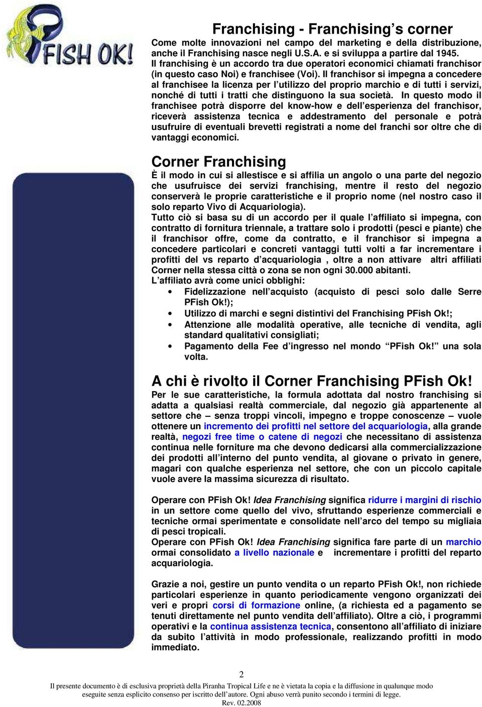 Il franchisor si impegna a concedere al franchisee la licenza per l utilizzo del proprio marchio e di tutti i servizi, nonché di tutti i tratti che distinguono la sua società.