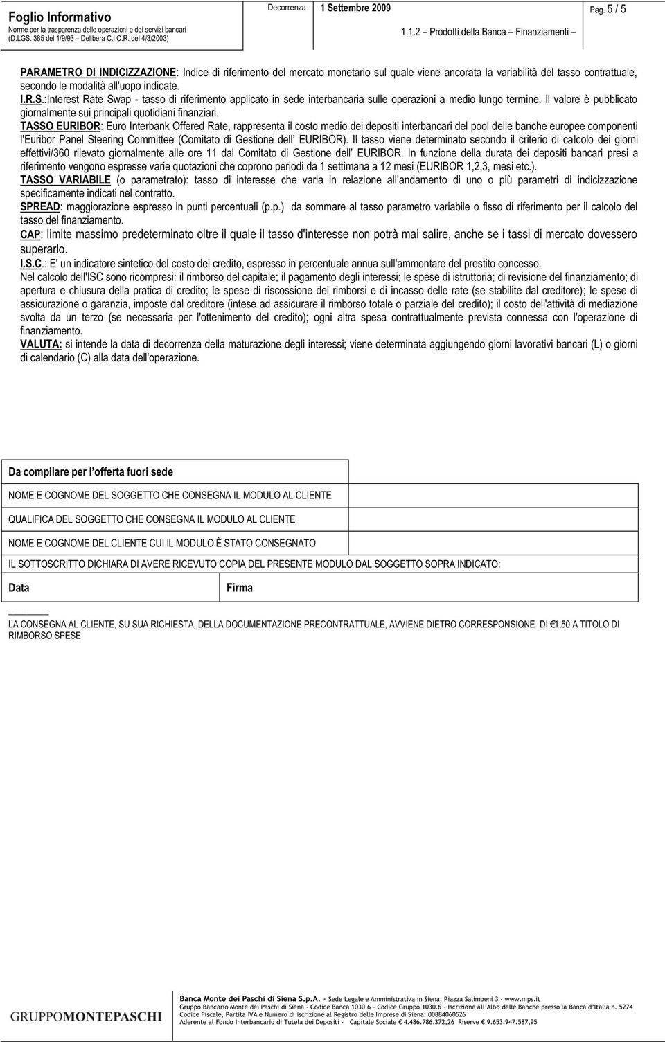 TASSO EURIBOR: Euro Interbank Offered Rate, rappresenta il costo medio dei depositi interbancari del pool delle banche europee componenti l'euribor Panel Steering Committee (Comitato di Gestione dell