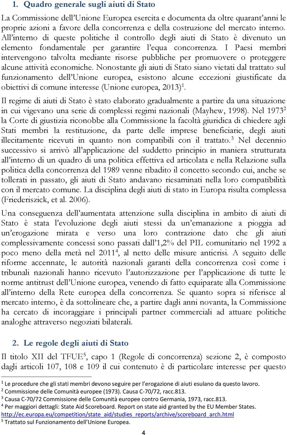 I Paesi membri intervengono talvolta mediante risorse pubbliche per promuovere o proteggere alcune attività economiche.