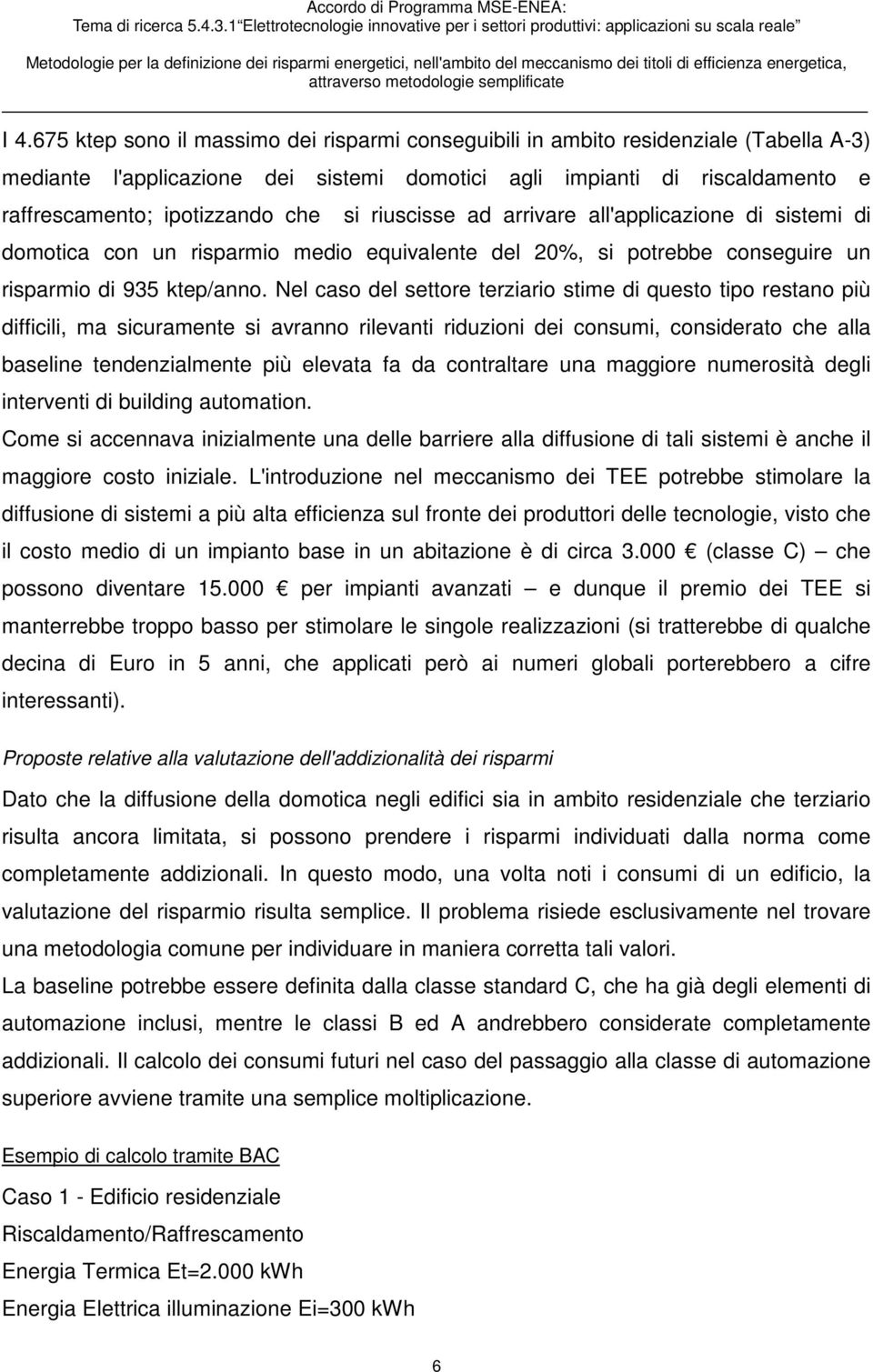 Nel caso del settore terziario stime di questo tipo restano più difficili, ma sicuramente si avranno rilevanti riduzioni dei consumi, considerato che alla baseline tendenzialmente più elevata fa da