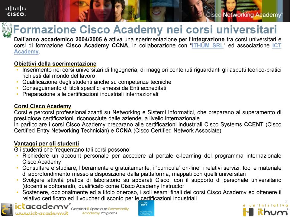 Obiettivi della sperimentazione Inserimento nei corsi universitari di Ingegneria, di maggiori contenuti riguardanti gli aspetti teorico-pratici richiesti dal mondo del lavoro Qualificazione degli